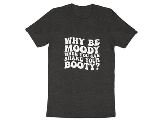 Why Be Moody Shake Your Booty Graphic Tee Shirt product type