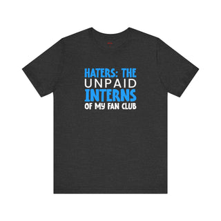 Let Your Haters Be The Unpaid Interns Funny T-Shirt