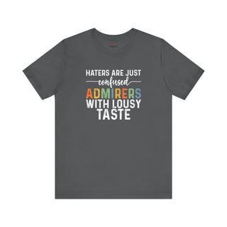 Haters Are Just Confused Admirers With Lousy Taste T-Shirt