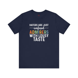 Haters Are Just Confused Admirers With Lousy Taste T-Shirt