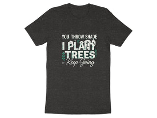You Throw Shade I Plant Trees Keep Going T-shirt