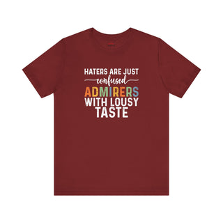Haters Are Just Confused Admirers With Lousy Taste T-Shirt