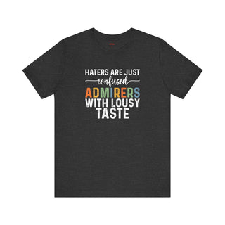 Haters Are Just Confused Admirers With Lousy Taste T-Shirt