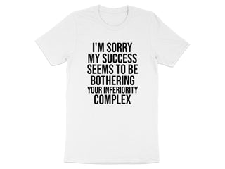 I'm Sorry My Success Seems To Be Bothering Your T-shirt product type
