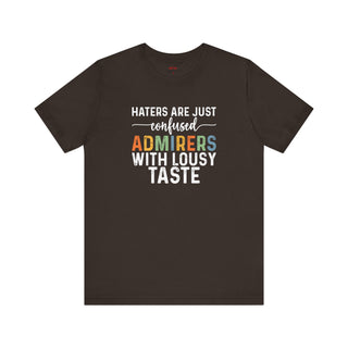 Haters Are Just Confused Admirers With Lousy Taste T-Shirt
