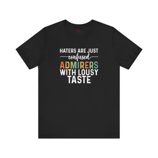 Haters Are Just Confused Admirers With Lousy Taste T-Shirt