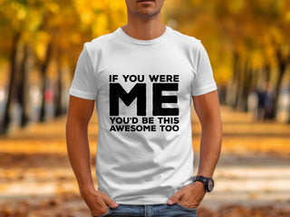 If You Were Me You'd Be This Awesome Too shirt