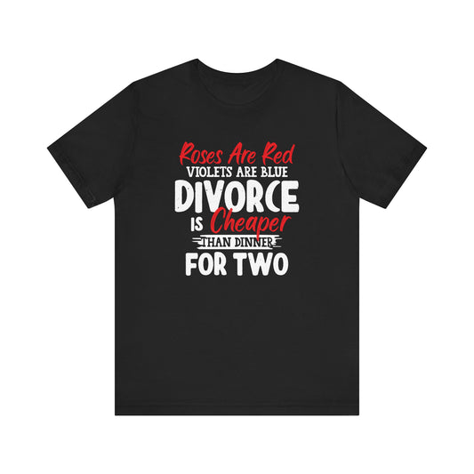 Roses are red violets are blue divorce is cheaper than dinner for two Shirt