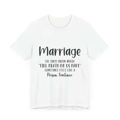 Marriage: The only union where till death do us apart sometimes feels like a prison sentence T-ahirt