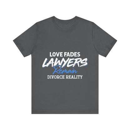 Loves fades. Lawyers remain. Divorce reality Tee