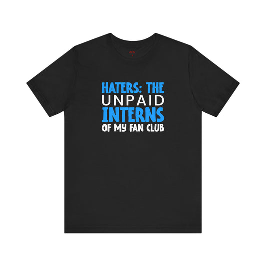 Let Your Haters Be The Unpaid Interns Funny T-Shirt