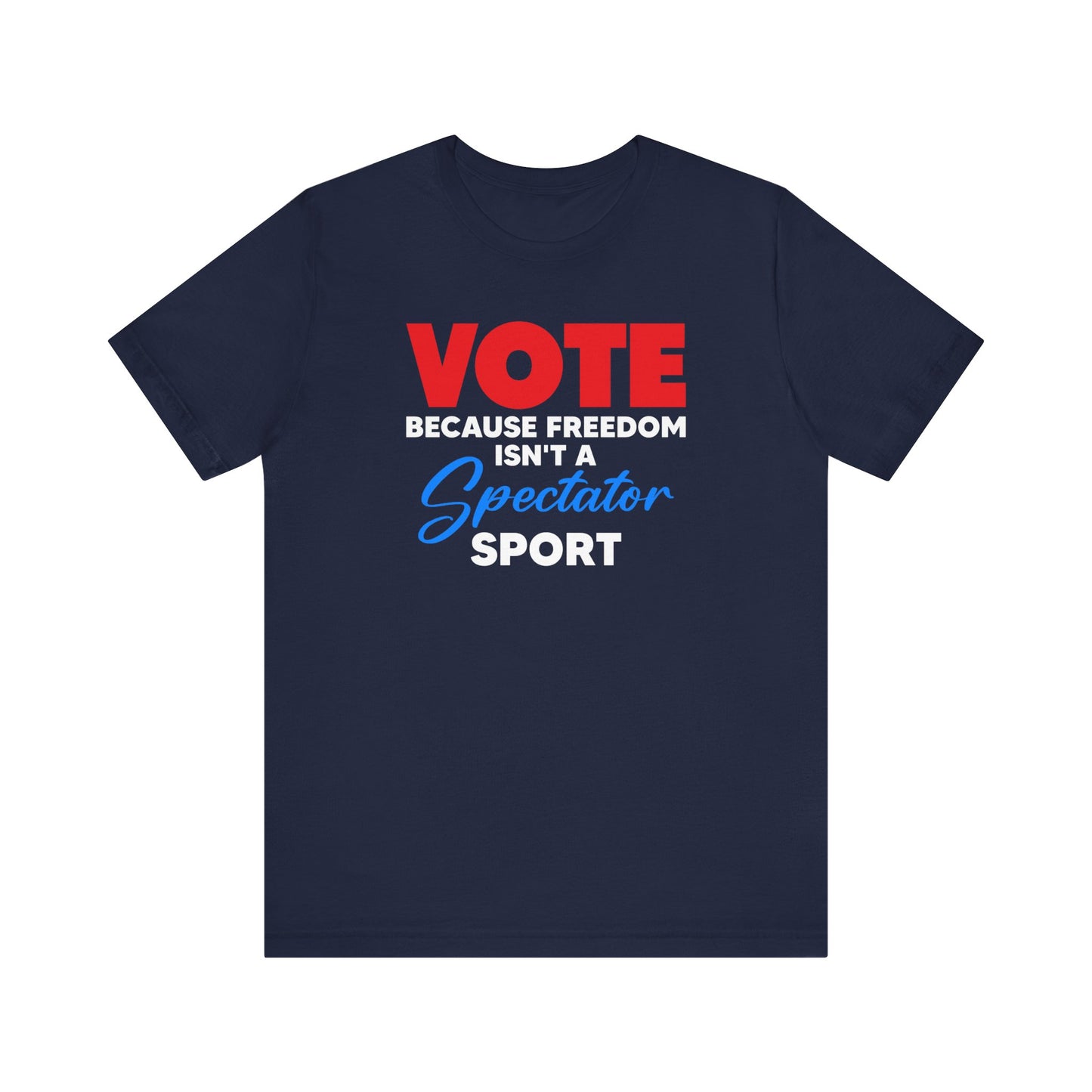 Vote Because Freedom Isn't A Spectator Sport, Unisex Vote T-Shirt