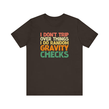 I Don't Trip Over Things - I Do Random Gravity ChecksFunny T-Shirt, Humor Tee, Sarcasm T-Shirt