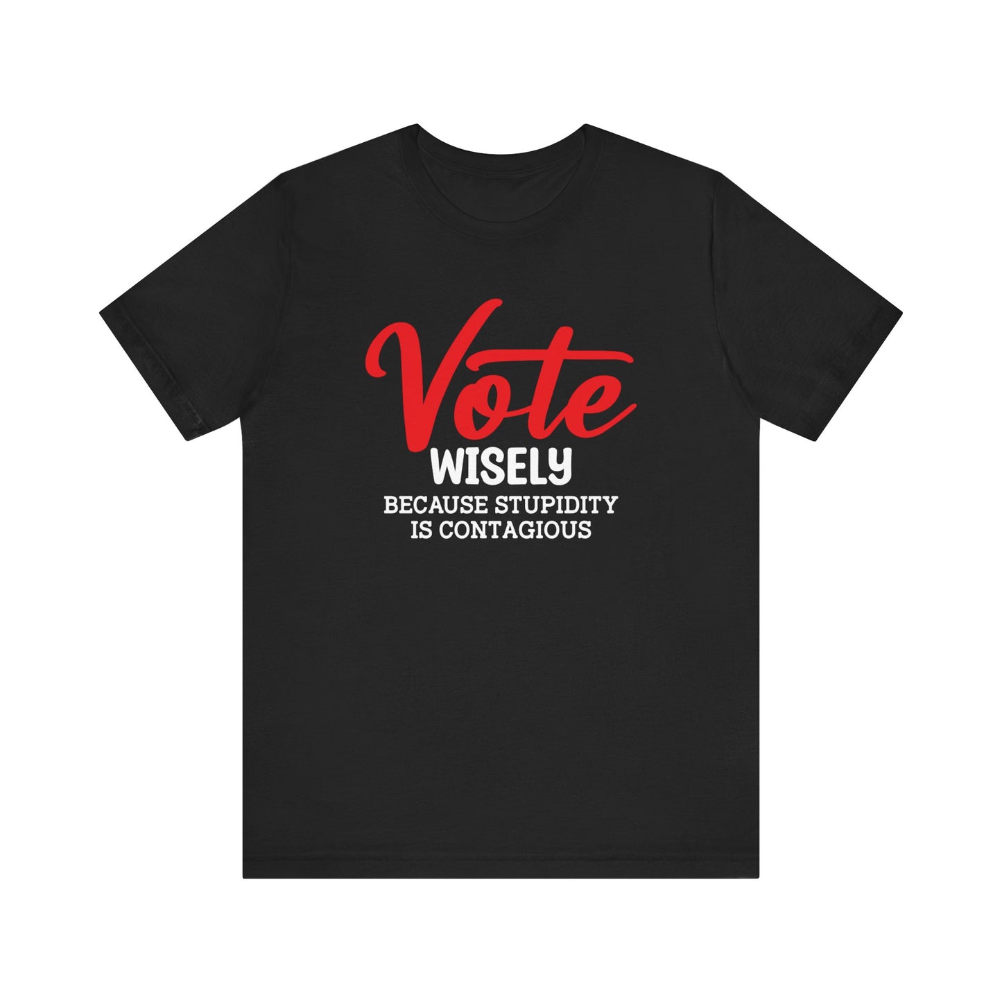 Vote Wisely Because Stupidity Is Contagious, Unisex Vote T-Shirt