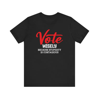 Vote Wisely Because Stupidity Is Contagious, Unisex Vote T-Shirt