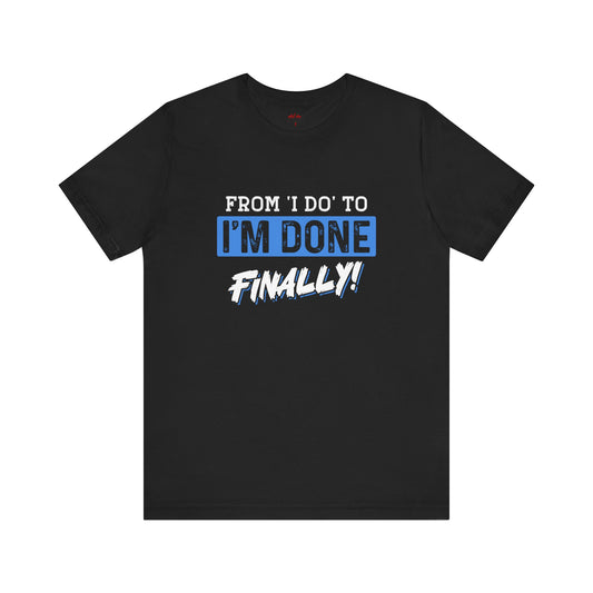 From 'I do' to I'm done. Finally T-shirt