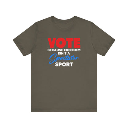 Vote Because Freedom Isn't A Spectator Sport, Unisex Vote T-Shirt