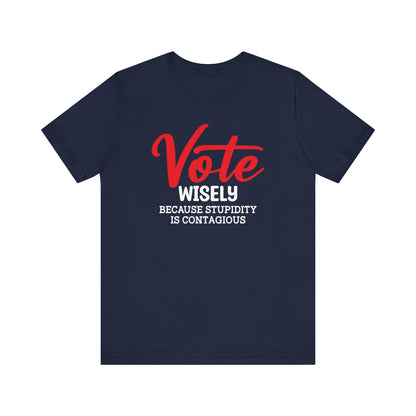 Vote Wisely Because Stupidity Is Contagious, Unisex Vote T-Shirt