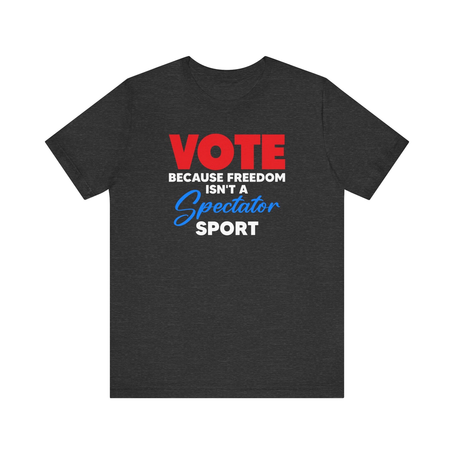 Vote Because Freedom Isn't A Spectator Sport, Unisex Vote T-Shirt