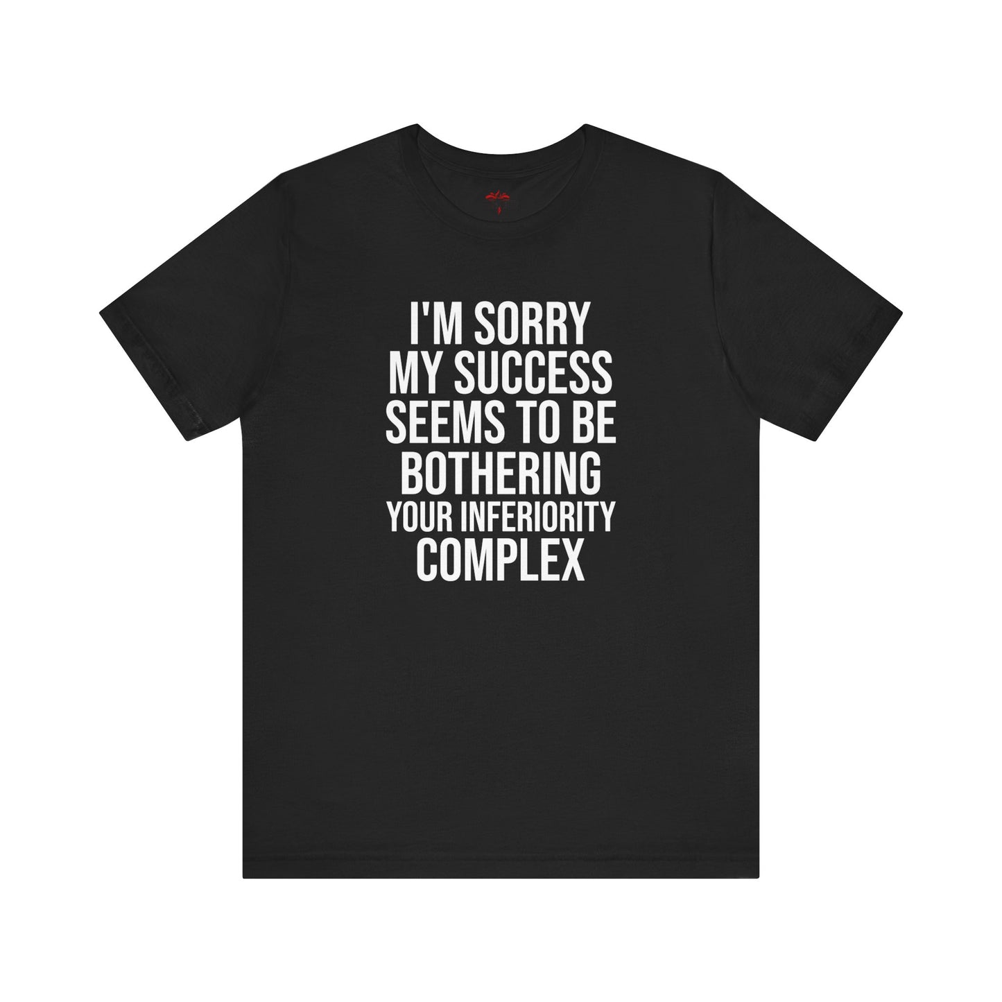 I'm Sorry My Success Seems To Be Bothering T-Shirt