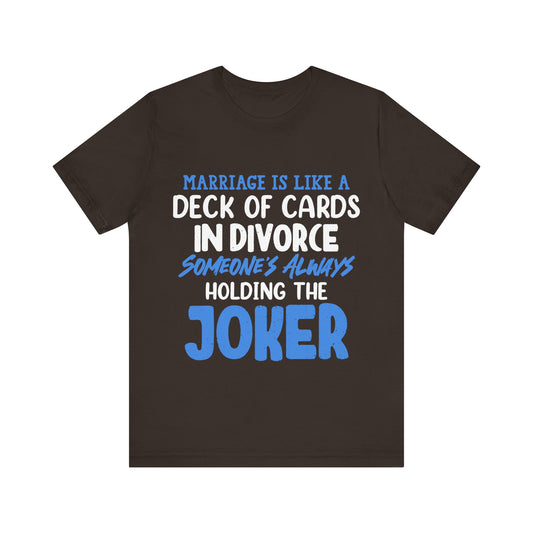 Marriage is like a deck of cards. in divorce, someone's always holding the joker T-ahirt