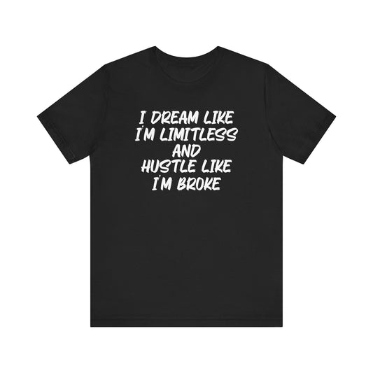 I Dream Like I'm Limitless And Hustle Like I'm BrokeMotivational T-Shirt, Self-love apparel