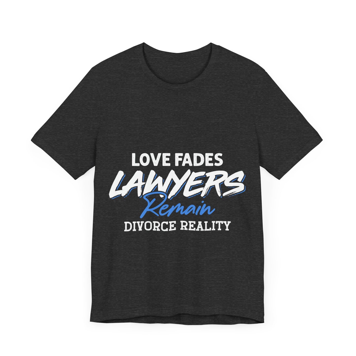 Loves fades. Lawyers remain. Divorce reality Tee