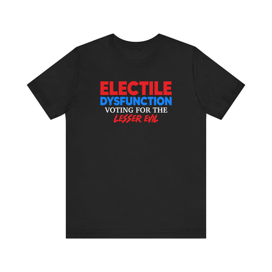 Electile Dysfunction Voting For The Lesser Evil Unisex T-Shirt