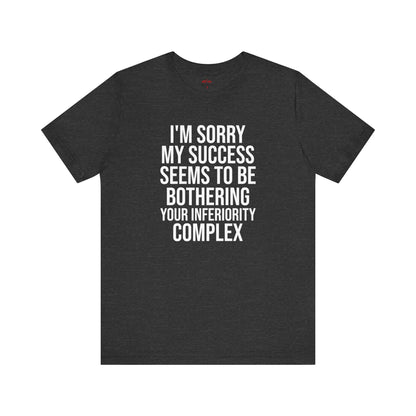 I'm Sorry My Success Seems To Be Bothering T-Shirt