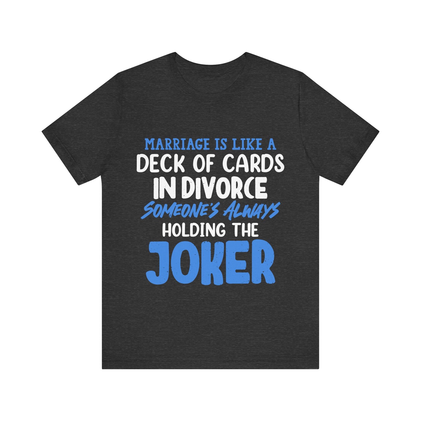 Marriage is like a deck of cards. in divorce, someone's always holding the joker T-ahirt