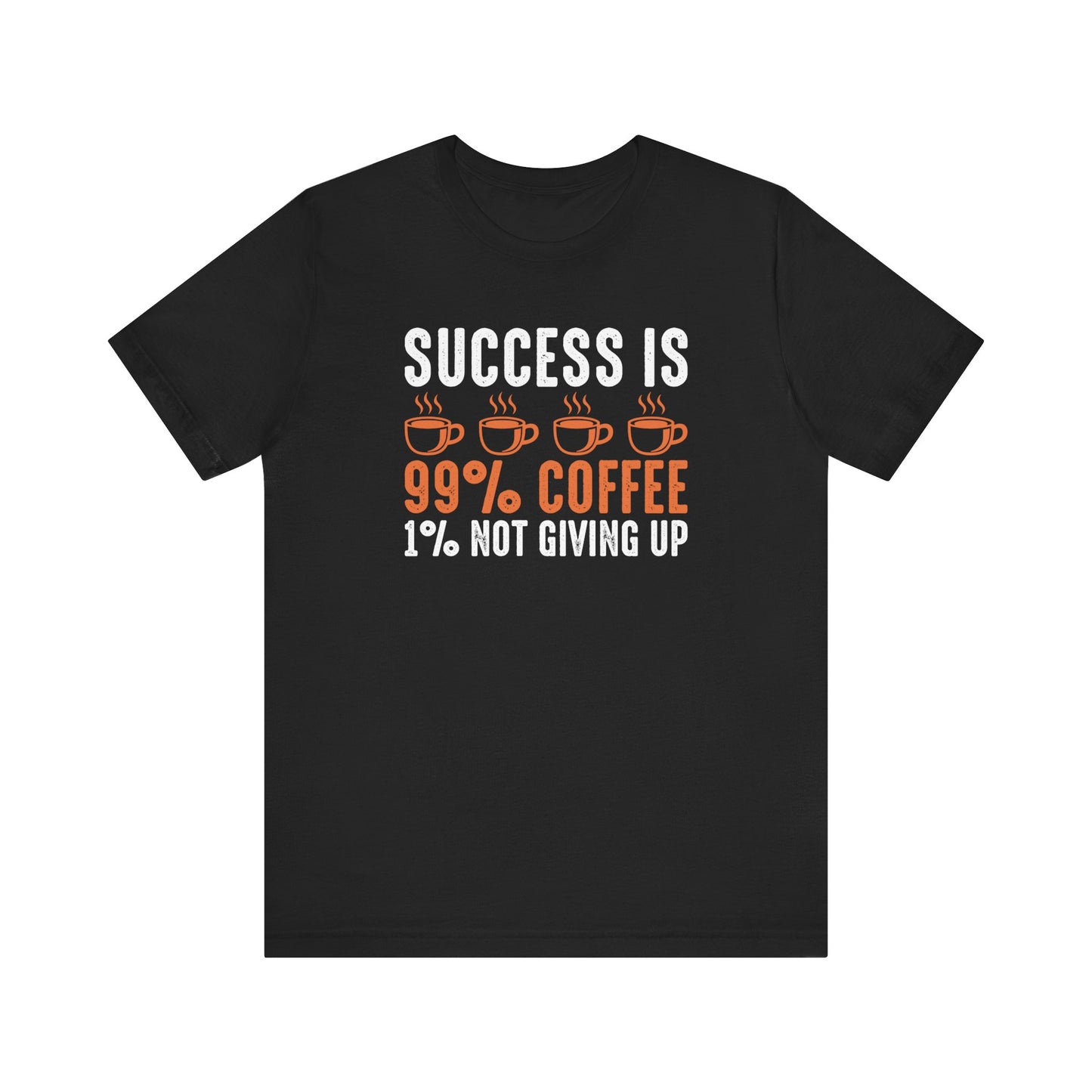 Success is 99% Coffee - 1% Not Giving Up Motivational T-Shirt, Self-love apparel