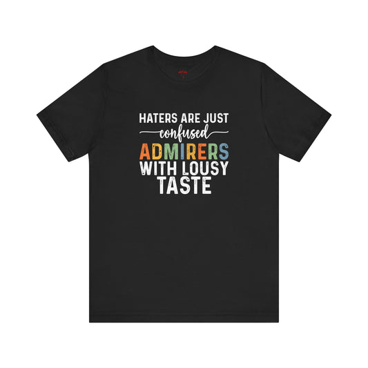 Haters Are Just Confused Admirers With Lousy Taste T-Shirt