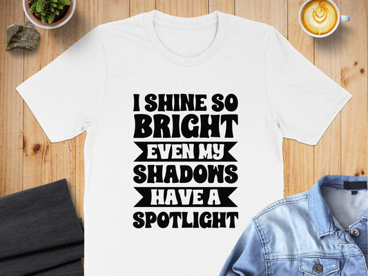 I Shine So Bright Even My Shadows Have A SpotlightMotivational T-Shirt, Self-love apparel