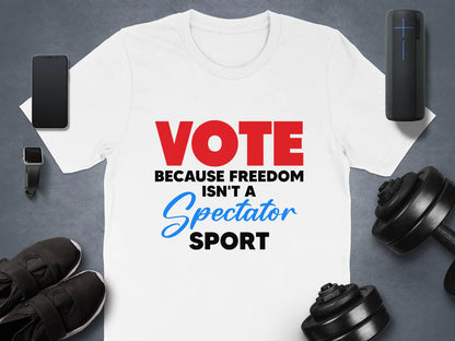 Vote Because Freedom Isn't A Spectator Sport, Unisex Vote T-Shirt